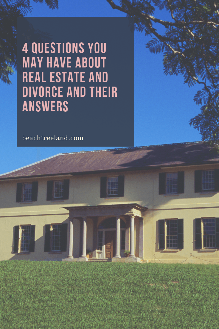 4 Questions You May Have About Real Estate and Divorce AND Their Answers